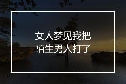 女人梦见我把陌生男人打了