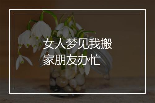 女人梦见我搬家朋友办忙