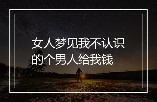 女人梦见我不认识的个男人给我钱