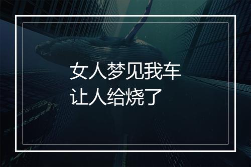 女人梦见我车让人给烧了