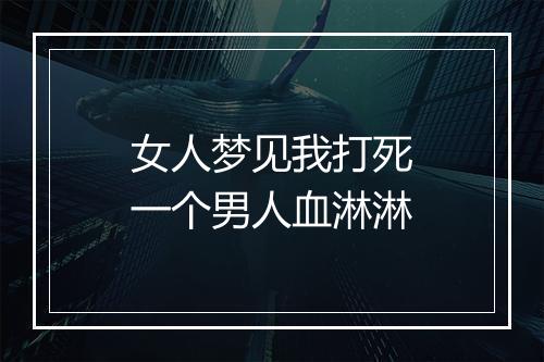 女人梦见我打死一个男人血淋淋