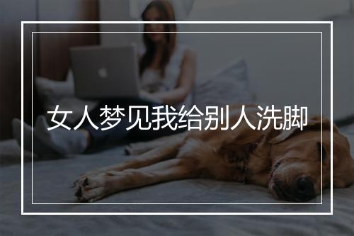 女人梦见我给别人洗脚