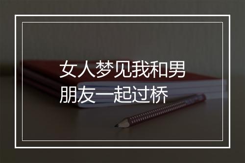 女人梦见我和男朋友一起过桥