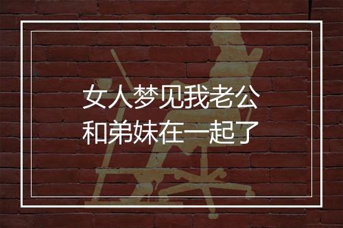 女人梦见我老公和弟妹在一起了