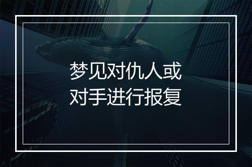 梦见对仇人或对手进行报复