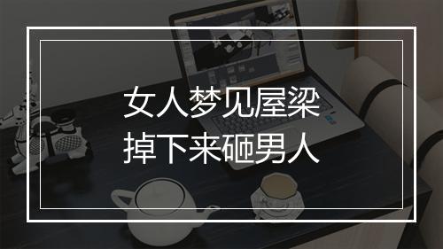 女人梦见屋梁掉下来砸男人