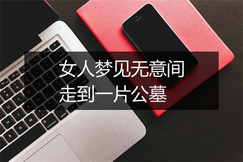 女人梦见无意间走到一片公墓