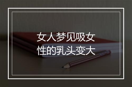 女人梦见吸女性的乳头变大