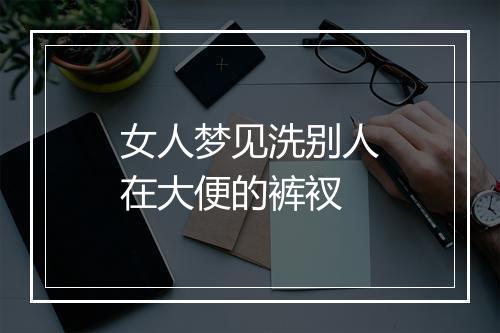 女人梦见洗别人在大便的裤衩