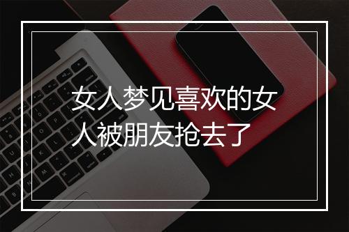 女人梦见喜欢的女人被朋友抢去了