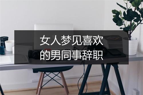 女人梦见喜欢的男同事辞职