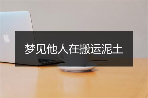 梦见他人在搬运泥土