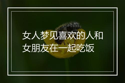 女人梦见喜欢的人和女朋友在一起吃饭