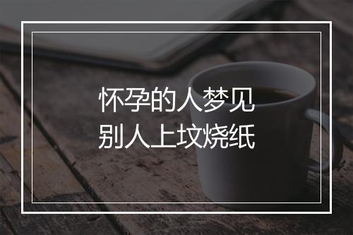 怀孕的人梦见别人上坟烧纸