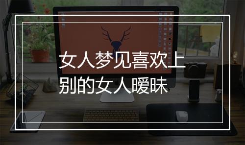 女人梦见喜欢上别的女人暧昧