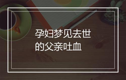 孕妇梦见去世的父亲吐血