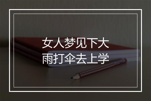 女人梦见下大雨打伞去上学