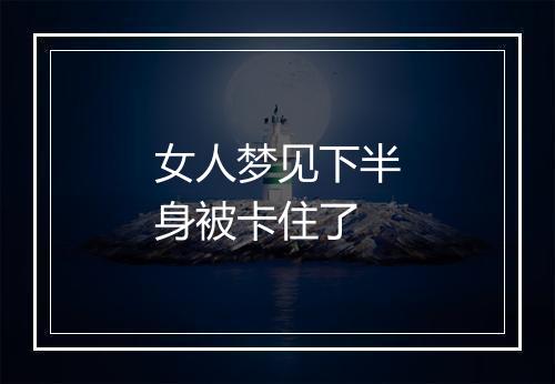 女人梦见下半身被卡住了