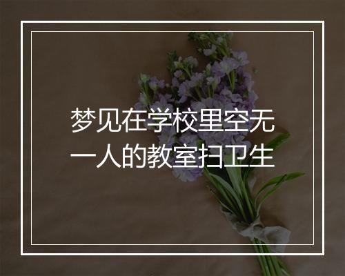 梦见在学校里空无一人的教室扫卫生