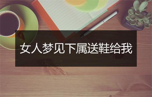 女人梦见下属送鞋给我