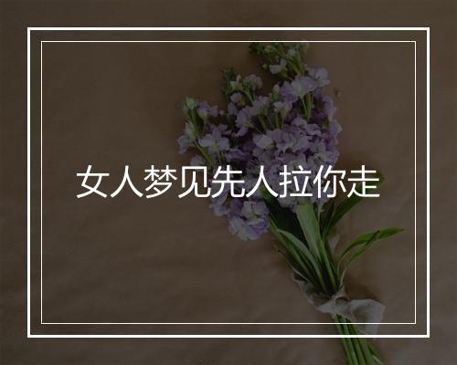 女人梦见先人拉你走