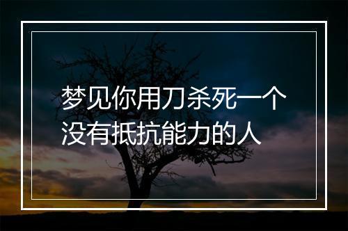 梦见你用刀杀死一个没有抵抗能力的人