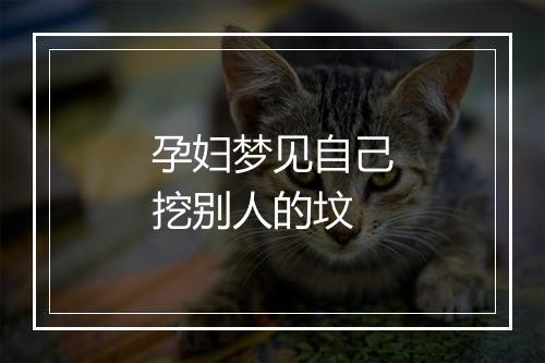 孕妇梦见自己挖别人的坟