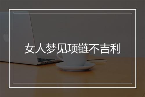 女人梦见项链不吉利