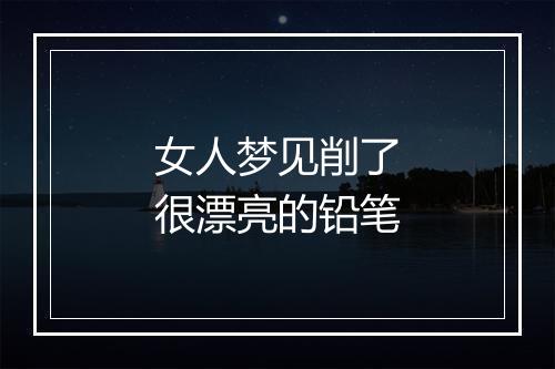 女人梦见削了很漂亮的铅笔