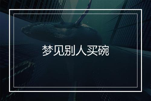 梦见别人买碗