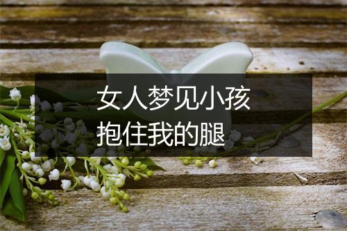 女人梦见小孩抱住我的腿