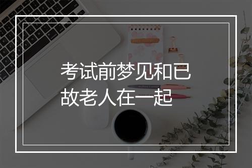 考试前梦见和已故老人在一起