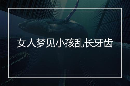 女人梦见小孩乱长牙齿