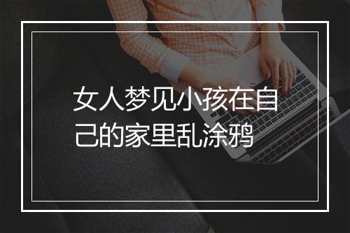 女人梦见小孩在自己的家里乱涂鸦