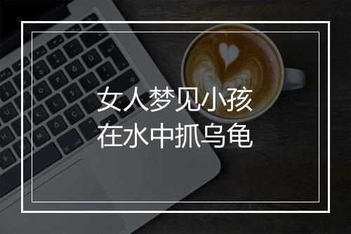 女人梦见小孩在水中抓乌龟