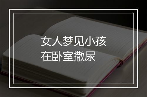 女人梦见小孩在卧室撒尿