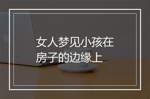 女人梦见小孩在房子的边缘上