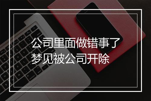 公司里面做错事了梦见被公司开除