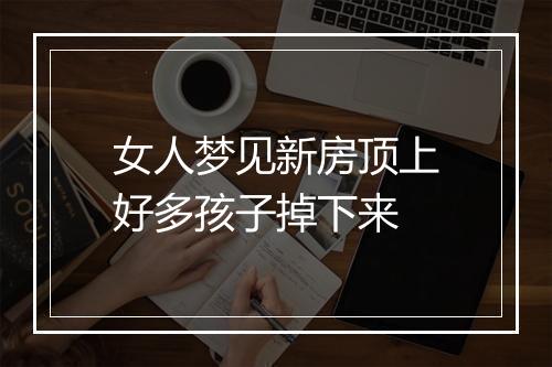 女人梦见新房顶上好多孩子掉下来