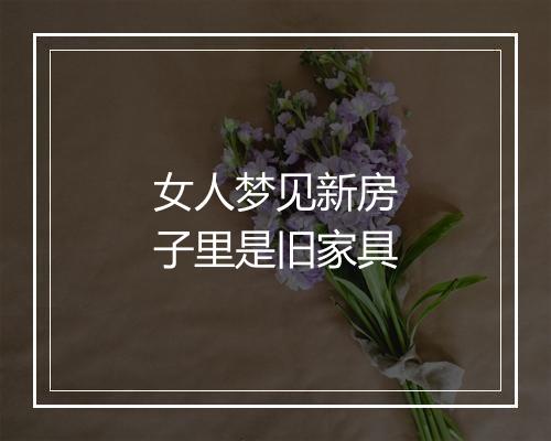 女人梦见新房子里是旧家具