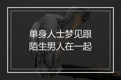 单身人士梦见跟陌生男人在一起