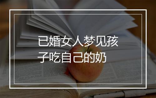 已婚女人梦见孩子吃自己的奶