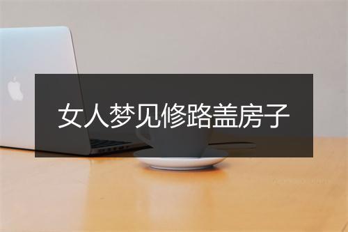 女人梦见修路盖房子