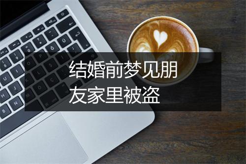 结婚前梦见朋友家里被盗