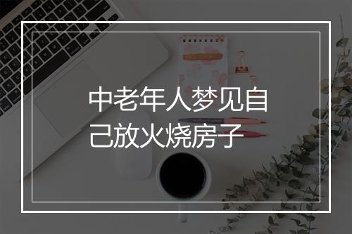 中老年人梦见自己放火烧房子