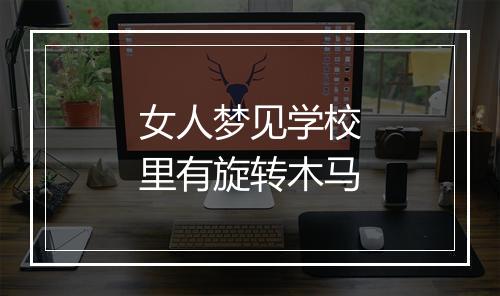 女人梦见学校里有旋转木马