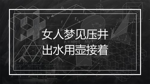 女人梦见压井出水用壶接着