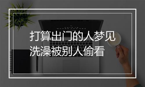 打算出门的人梦见洗澡被别人偷看