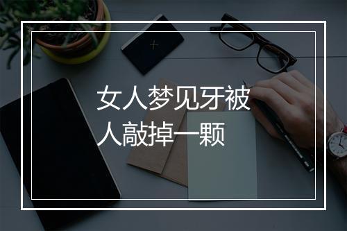 女人梦见牙被人敲掉一颗