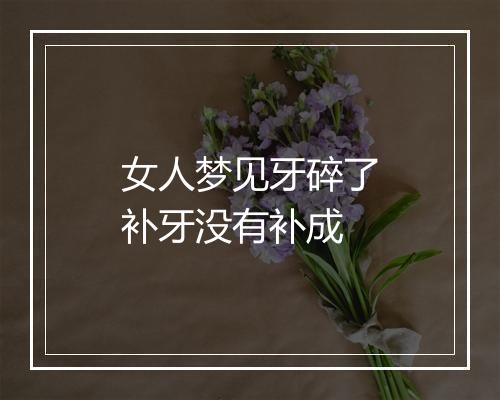 女人梦见牙碎了补牙没有补成